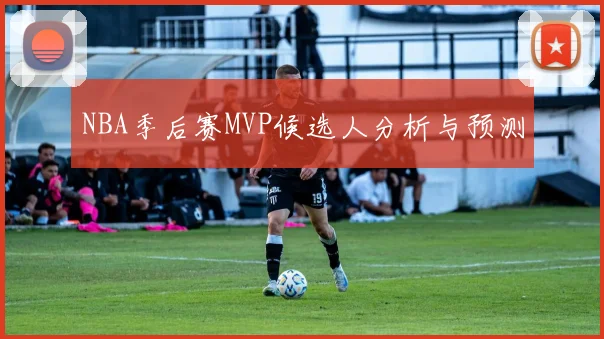 NBA季后赛MVP候选人分析与预测