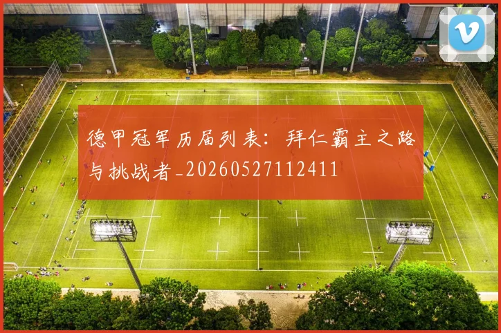 德甲冠军历届列表:拜仁霸主之路与挑战者_20260527112411