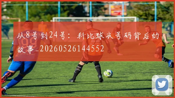 从8号到24号:科比球衣号码背后的故事_20260526144552