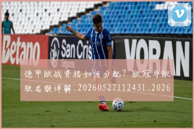 德甲欧战资格如何分配?欧冠与欧联名额详解_20260527112431_20260707153927