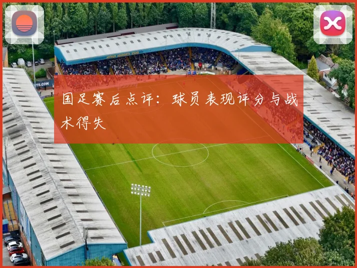 国足赛后点评:球员表现评分与战术得失