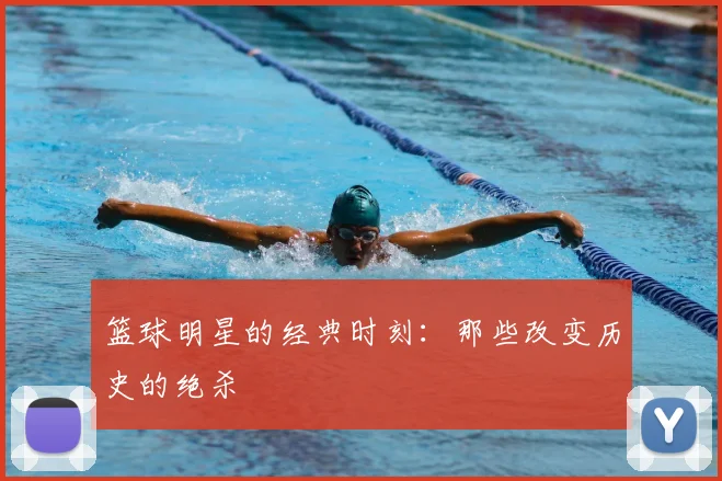 篮球明星的经典时刻：那些改变历史的绝杀