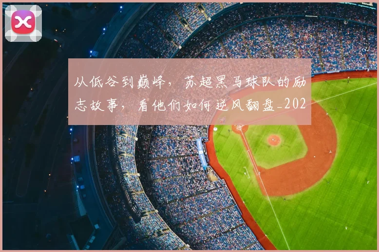 从低谷到巅峰,苏超黑马球队的励志故事,看他们如何逆风翻盘_20260601172941