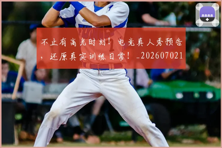 不止有高光时刻!电竞真人秀预告,还原真实训练日常!_20260702175218
