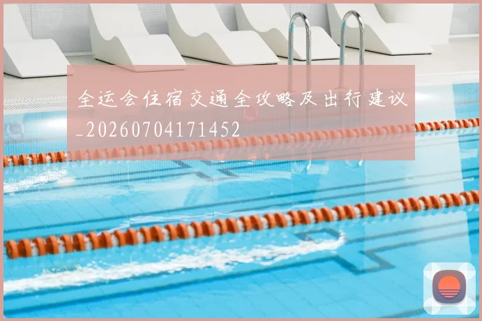 全运会住宿交通全攻略及出行建议_20260704171452