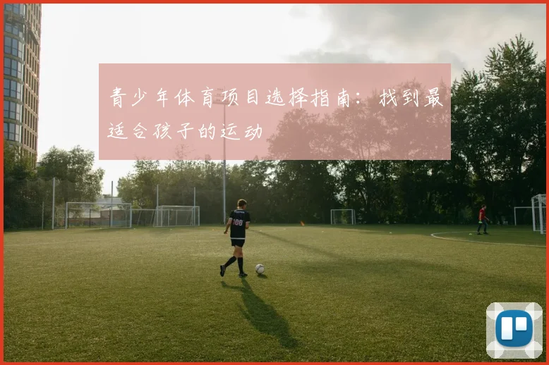 青少年体育项目选择指南:找到最适合孩子的运动