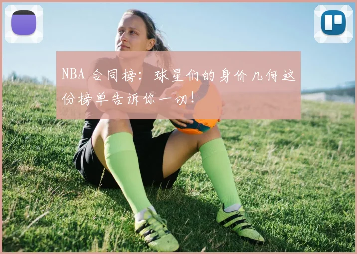 NBA 合同榜：球星们的身价几何这份榜单告诉你一切！
