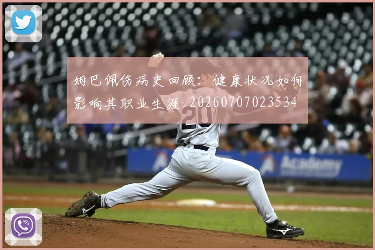 姆巴佩伤病史回顾:健康状况如何影响其职业生涯_20260707023534