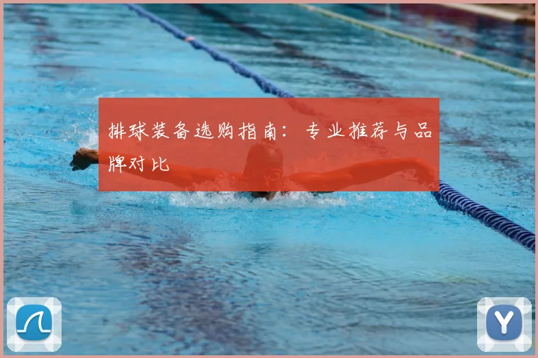 排球装备选购指南:专业推荐与品牌对比