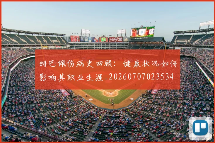 姆巴佩伤病史回顾:健康状况如何影响其职业生涯_20260707023534