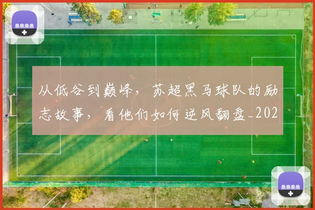 从低谷到巅峰,苏超黑马球队的励志故事,看他们如何逆风翻盘_20260601172941